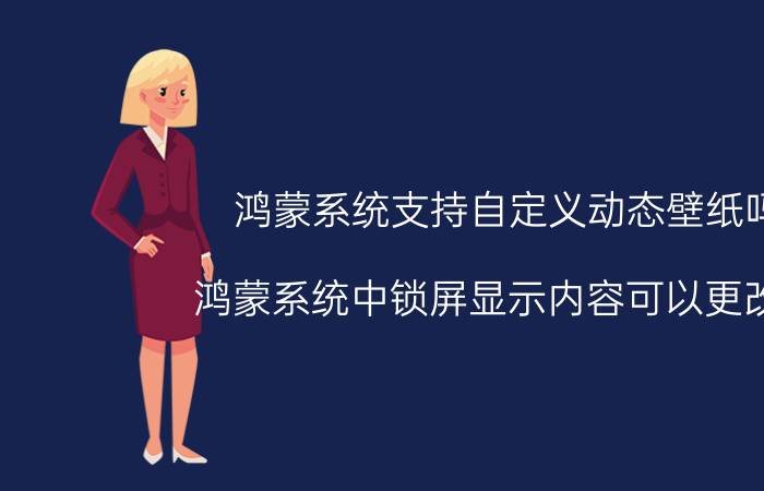 鸿蒙系统支持自定义动态壁纸吗 鸿蒙系统中锁屏显示内容可以更改么？